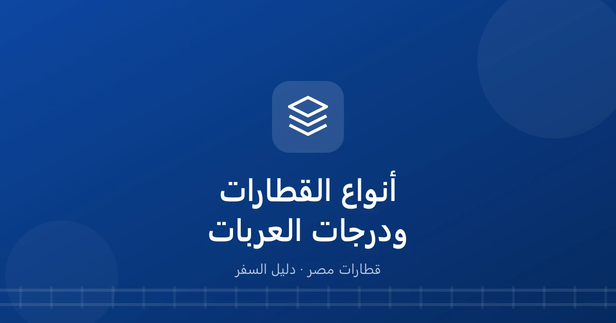 الفرق بين مكيف واكسبريس ومميز ومطور.. دليل أنواع القطارات والدرجات