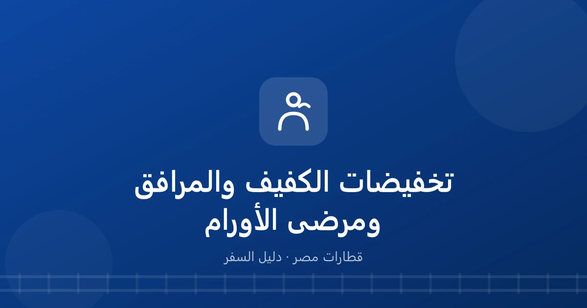 تخفيض القطار للكفيف والمرافق ومرضى الأورام.. الفئات المعتمدة