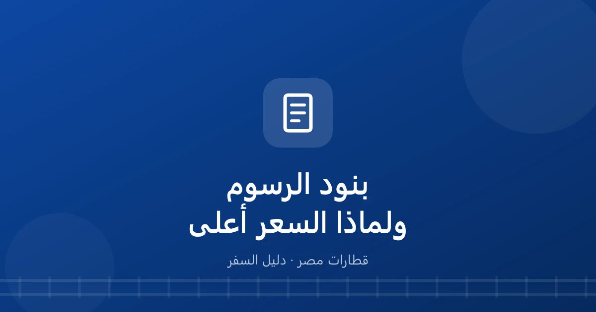 ليه سعر تذكرة القطار أعلى من المتوقع؟.. بنود الرسوم كاملة